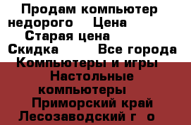 Продам компьютер, недорого! › Цена ­ 12 000 › Старая цена ­ 13 999 › Скидка ­ 10 - Все города Компьютеры и игры » Настольные компьютеры   . Приморский край,Лесозаводский г. о. 